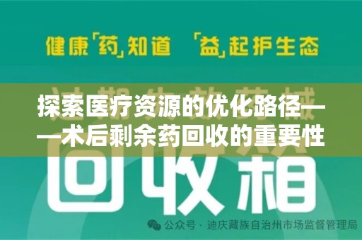 西安探索医疗资源的优化路径——术后剩余药回收的重要性与实践