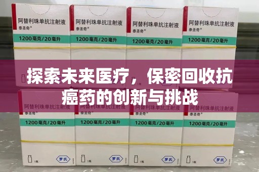 西安探索未来医疗，保密回收抗癌药的创新与挑战